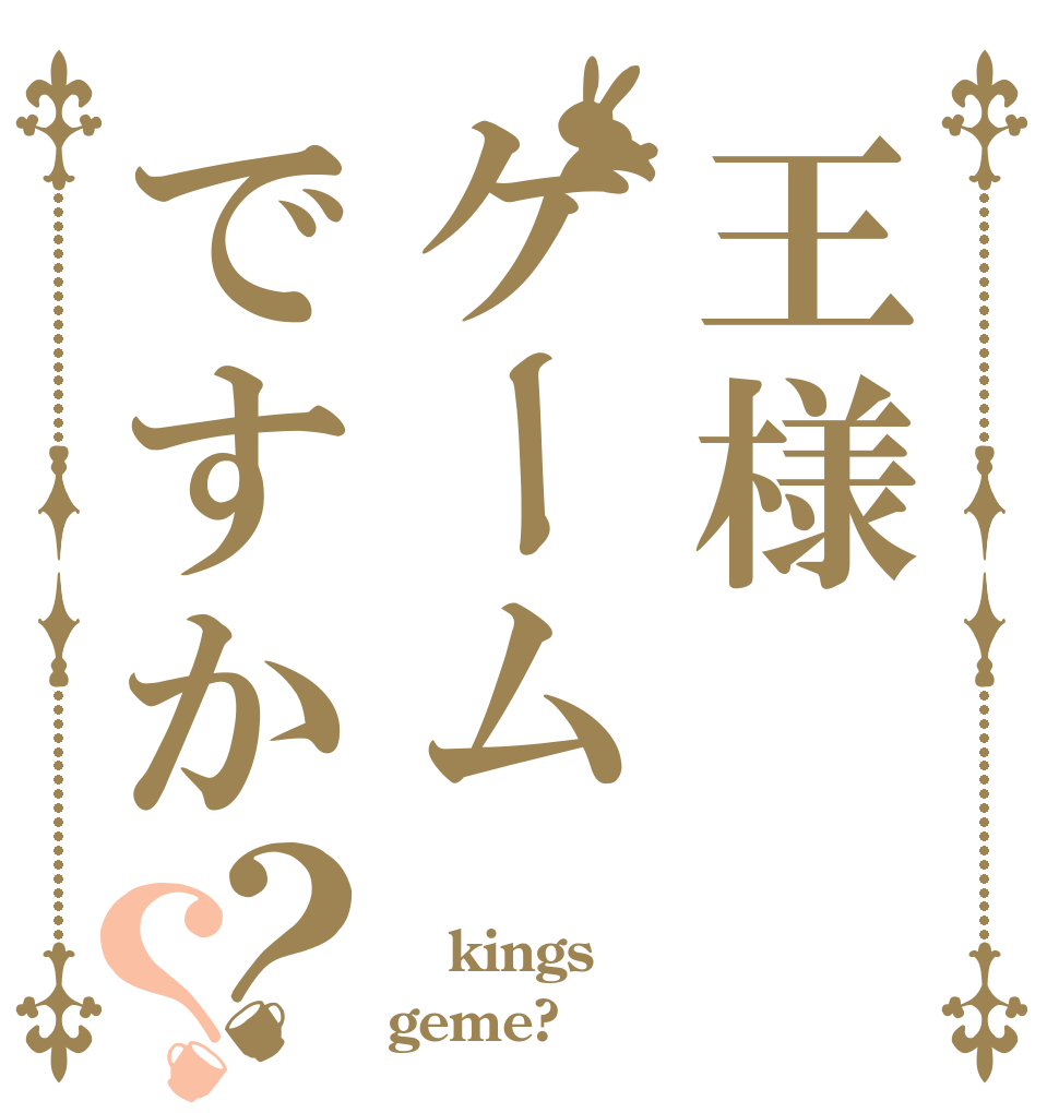 王様ゲームですか？？  kings geme?