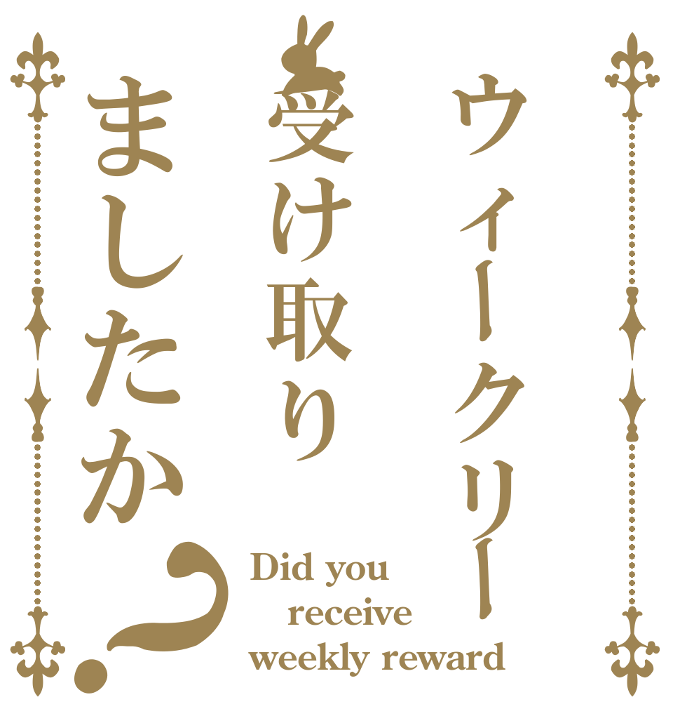 ウィークリー受け取りましたか？ Did you receive weekly reward？