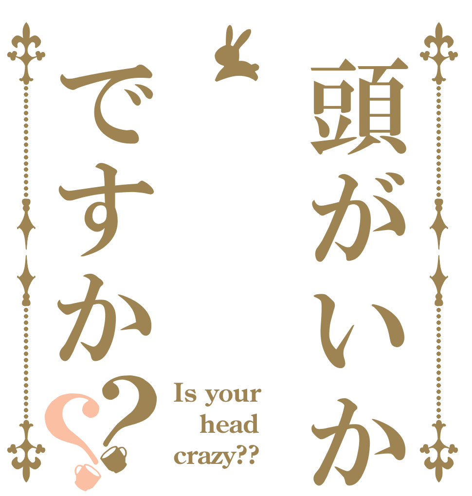 頭がいかれですか？？ Is your head crazy??