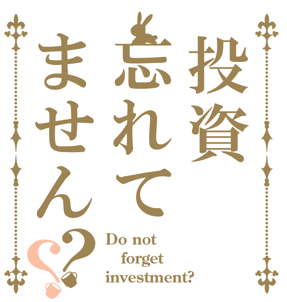 投資忘れてません？？ Do not forget  investment?