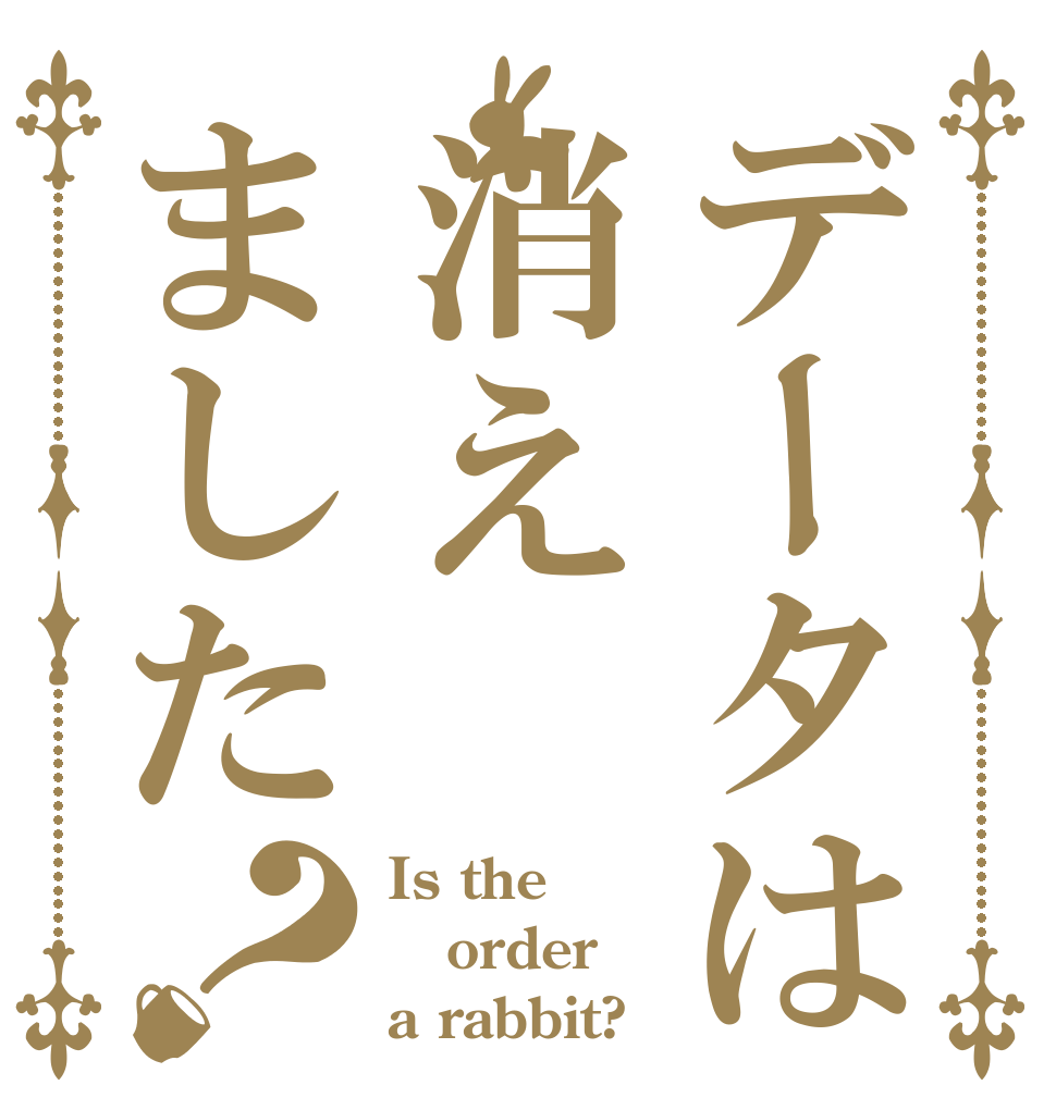 データは消えました？ Is the order a rabbit?