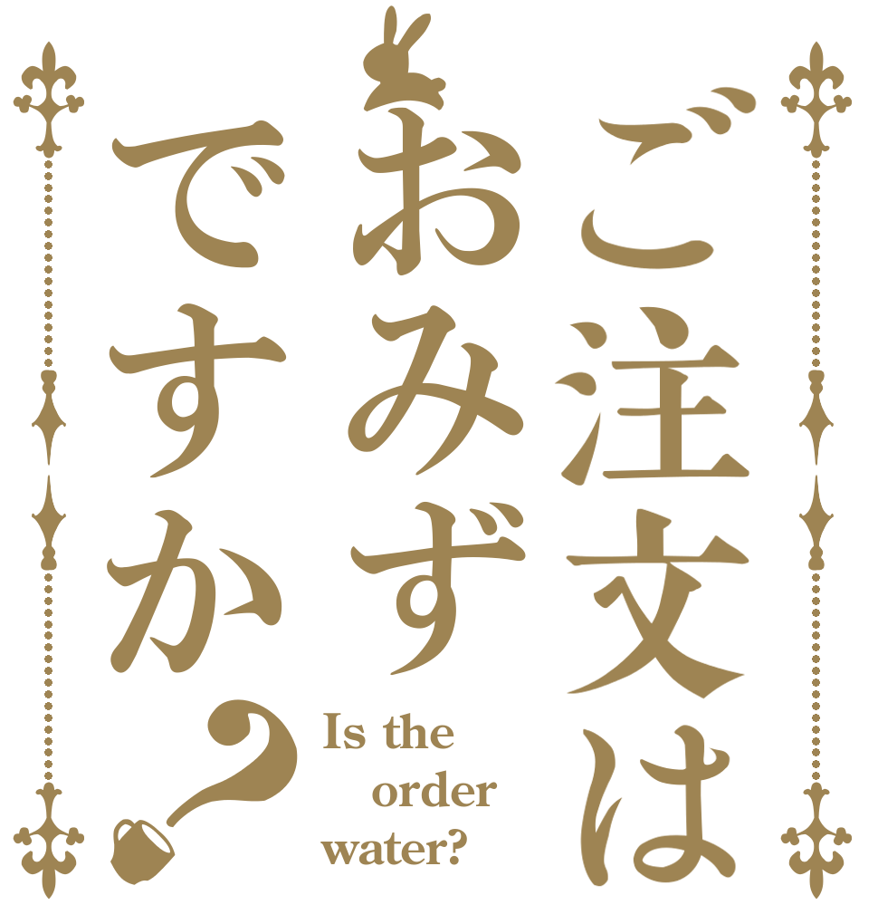 ご注文はおみずですか？ Is the  order  water?