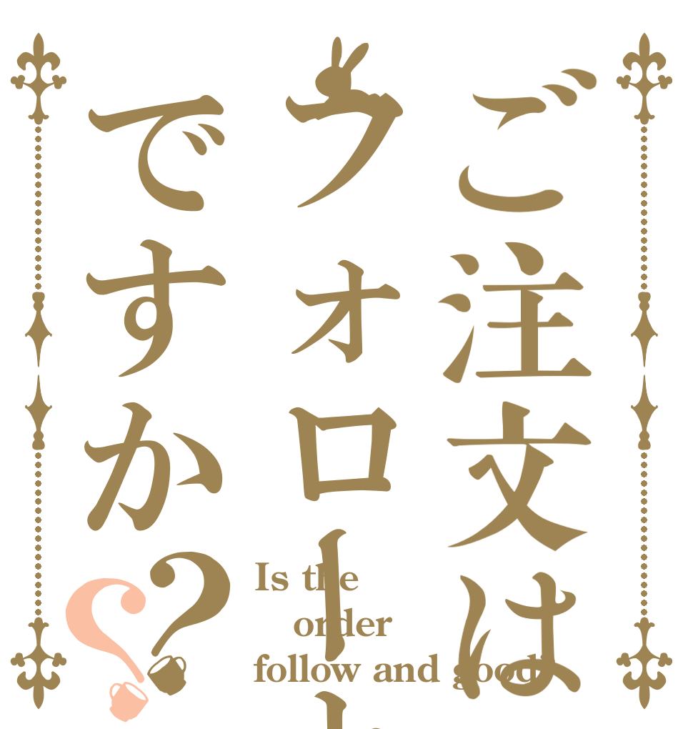 ご注文はフォローといいねですか？？ Is the order follow and good?