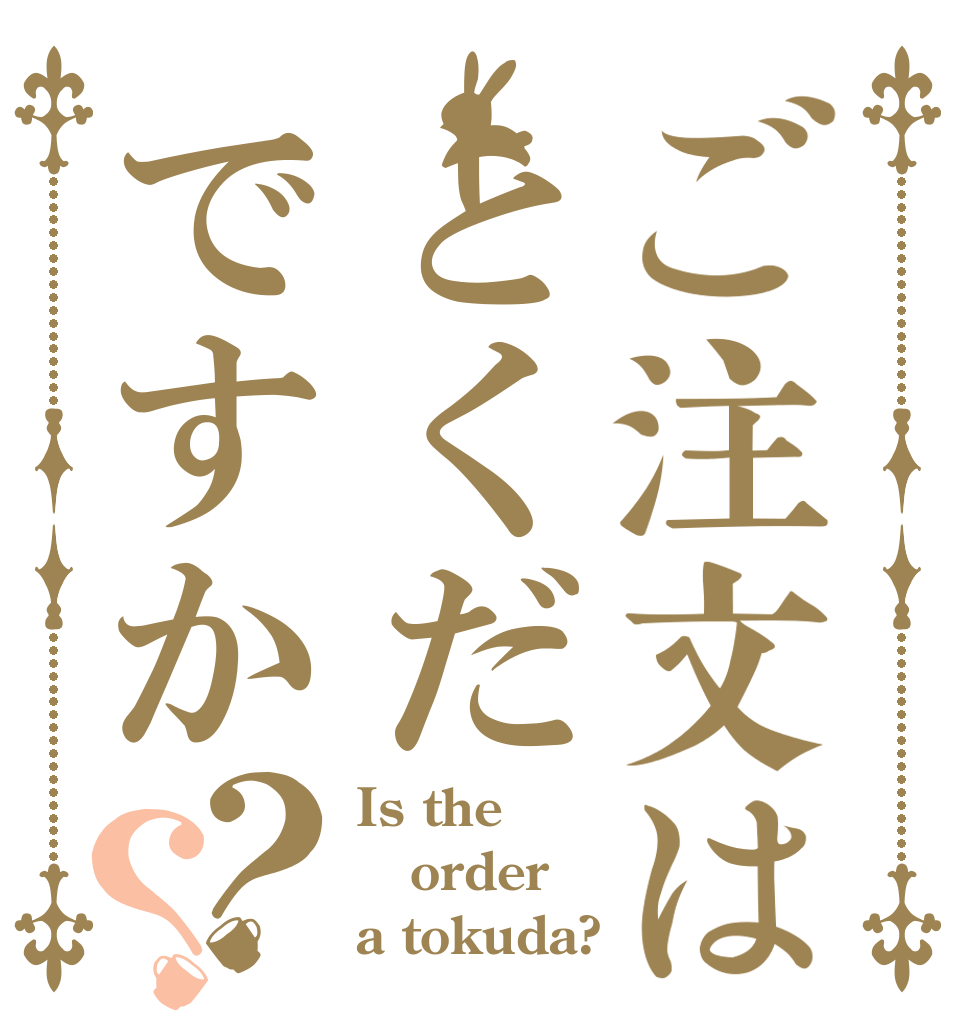 ご注文はとくだですか？？ Is the order a tokuda?