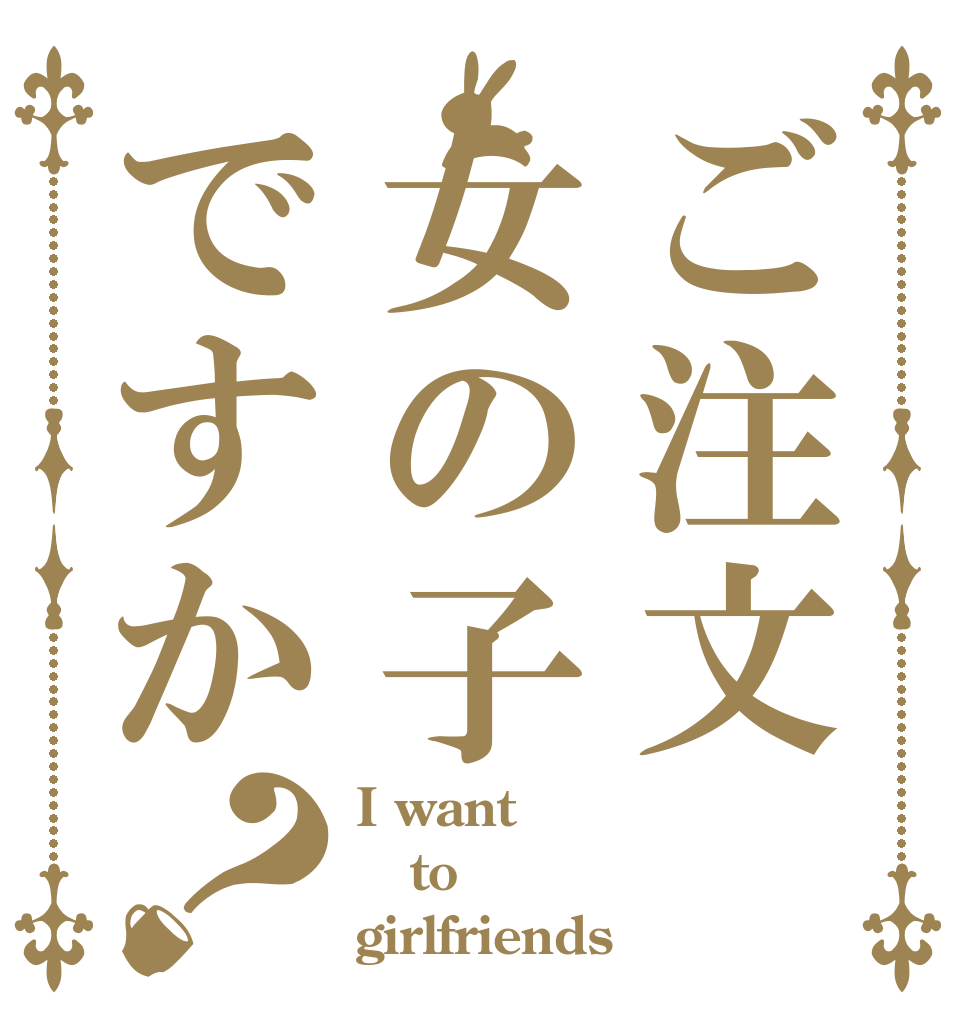 ご注文女の子ですか？ I want to  girlfriends