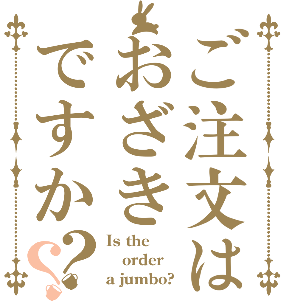 ご注文はおざきですか？？ Is the order a jumbo?