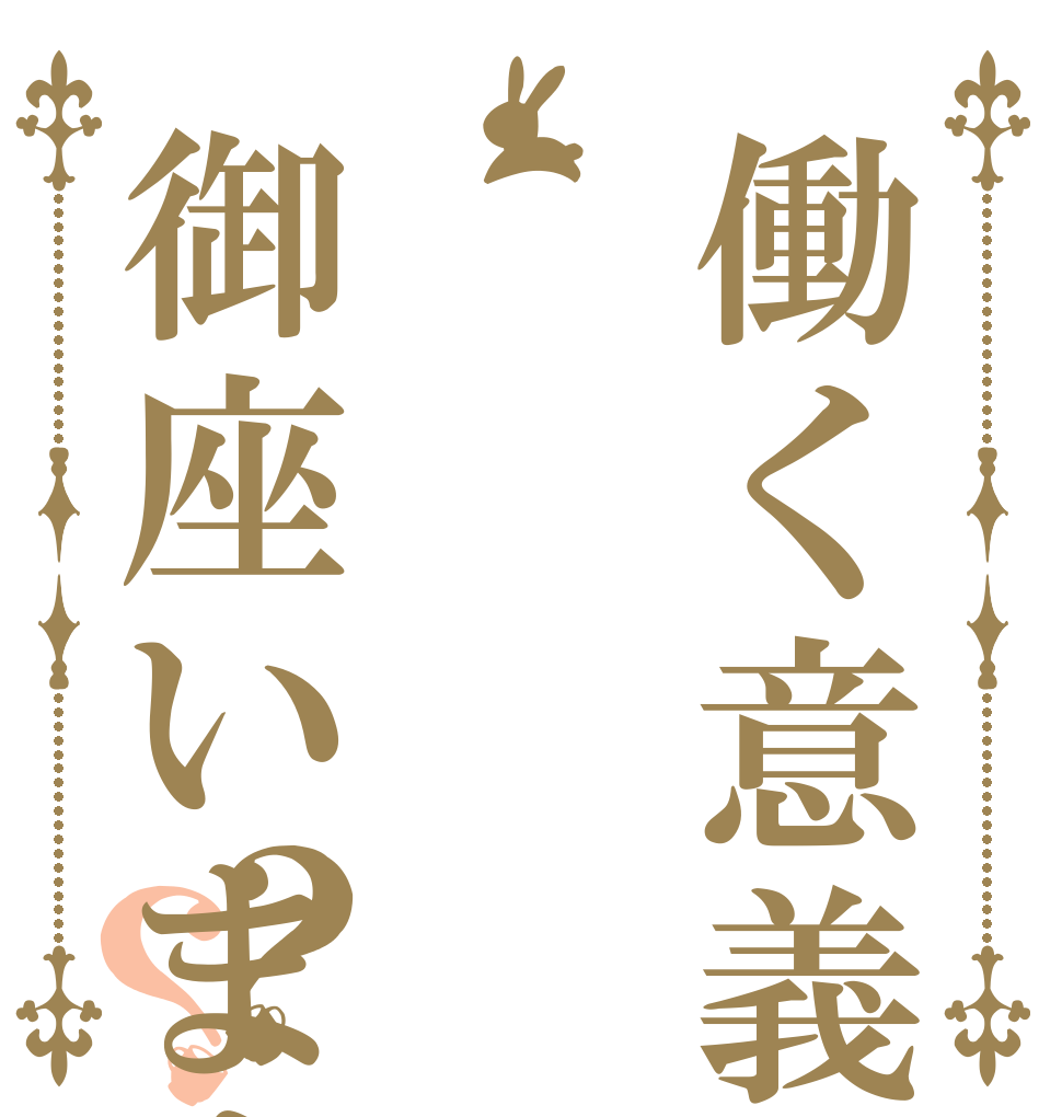 働く意義 御座いますか？？？   