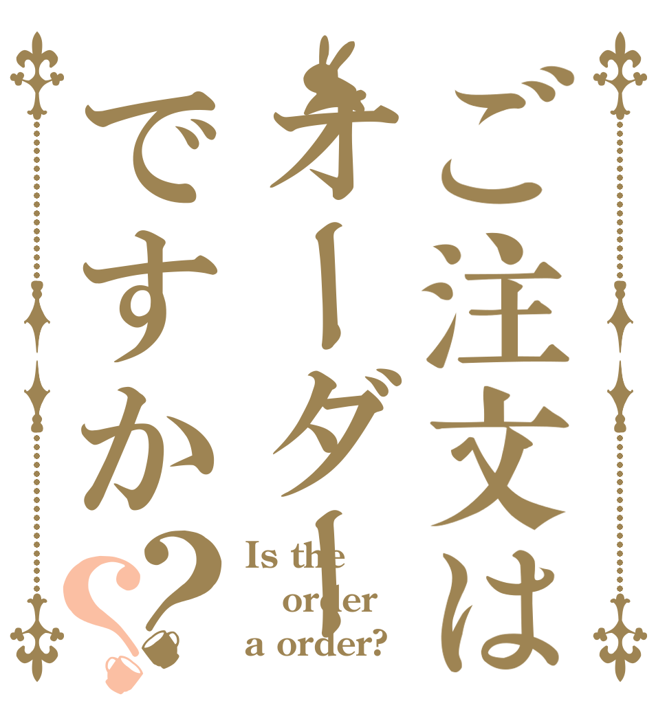 ご注文はオーダーですか？？ Is the order a order?