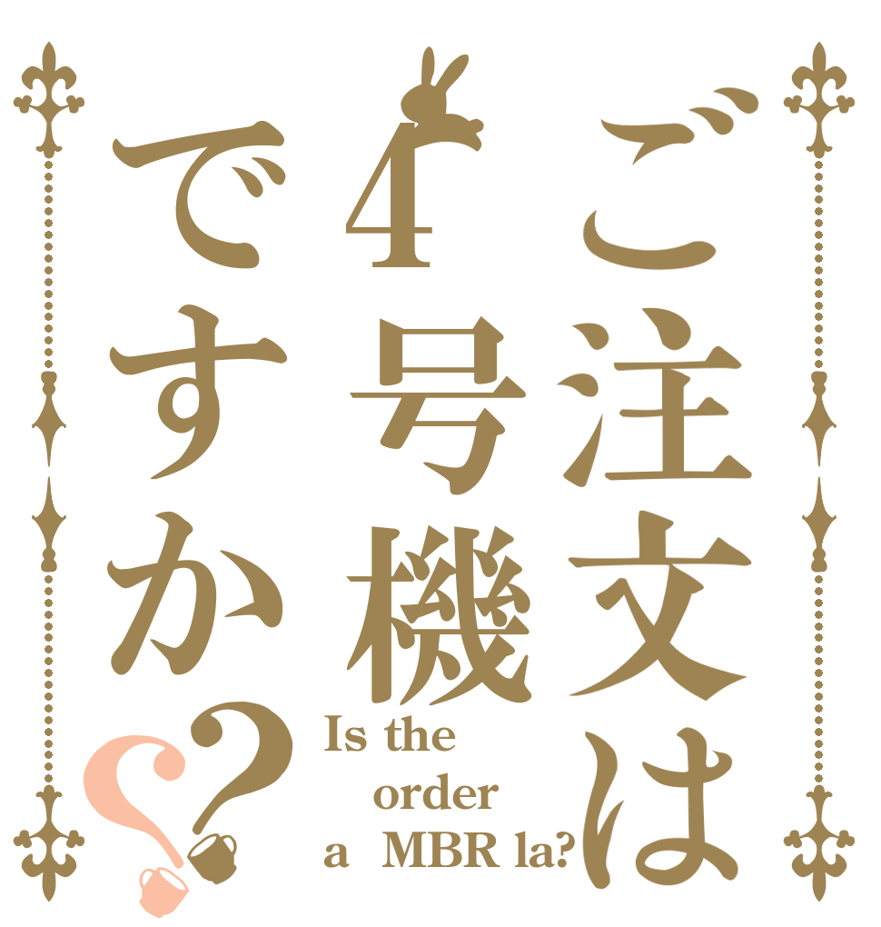 ご注文は4号機ですか？？ Is the order a  MBR la?