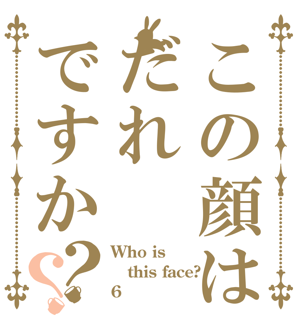 この顔はだれですか？？ Who is this face? 6