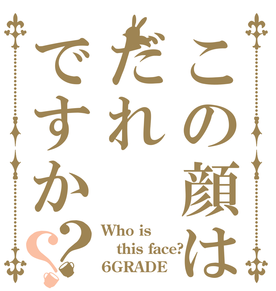 この顔はだれですか？？ Who is this face? 6GRADE