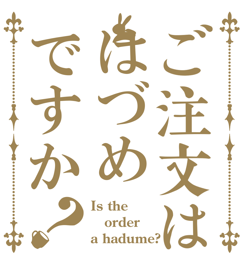 ご注文ははづめですか？ Is the order a hadume?