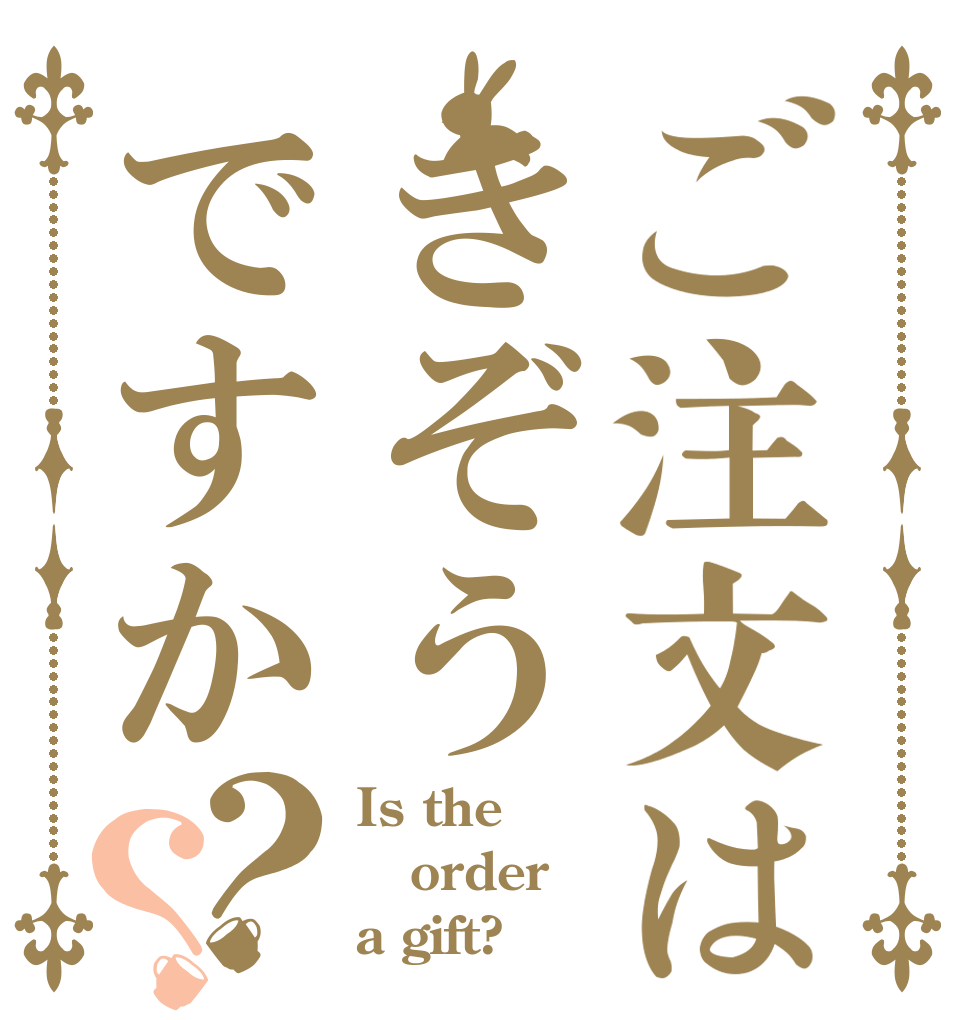 ご注文はきぞうですか？？ Is the order a gift?