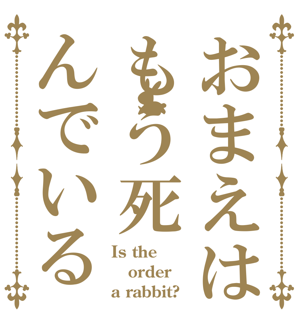 おまえはもう死んでいる Is the order a rabbit?