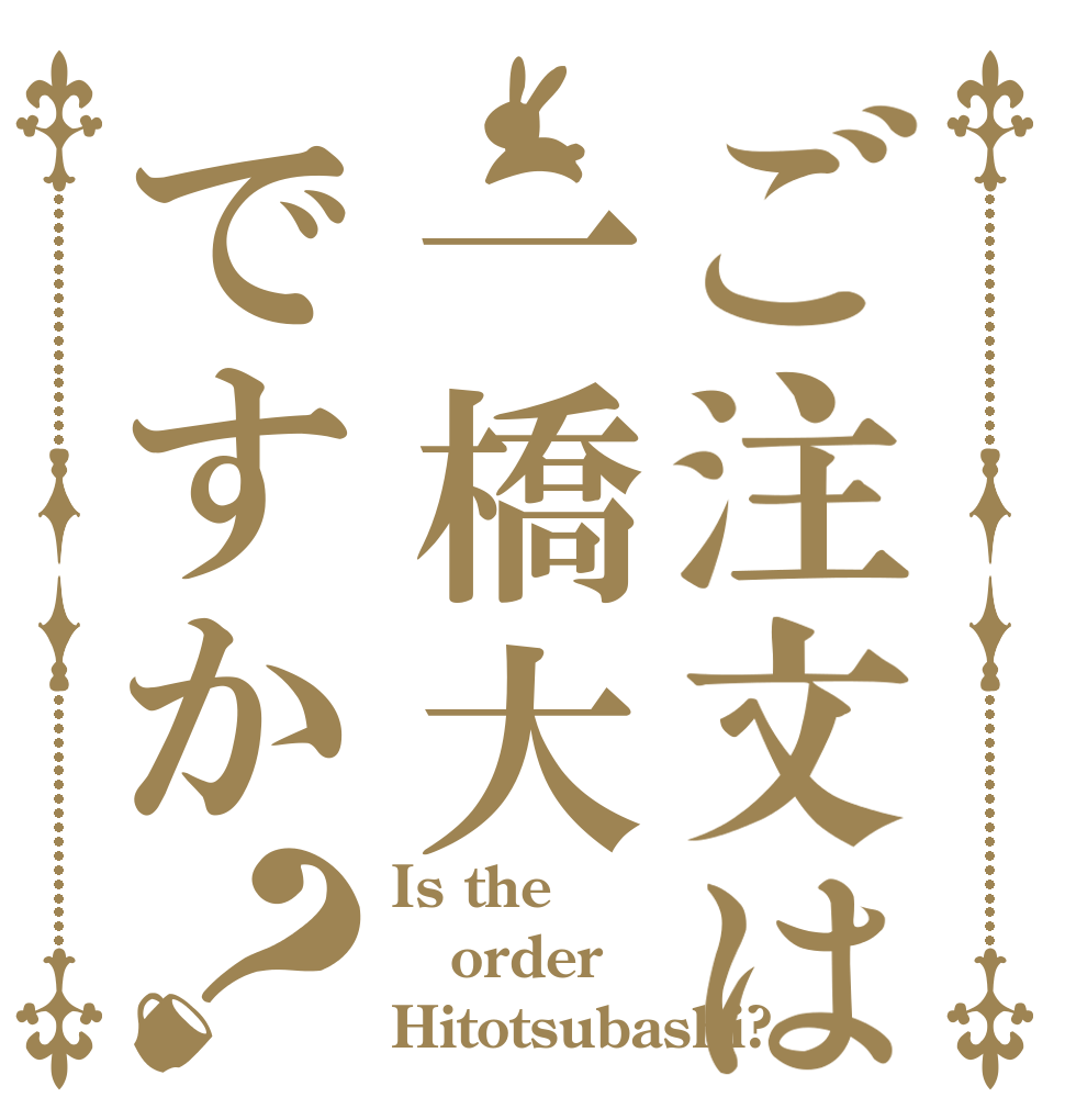 ご注文は一橋大ですか？ Is the order Hitotsubashi?