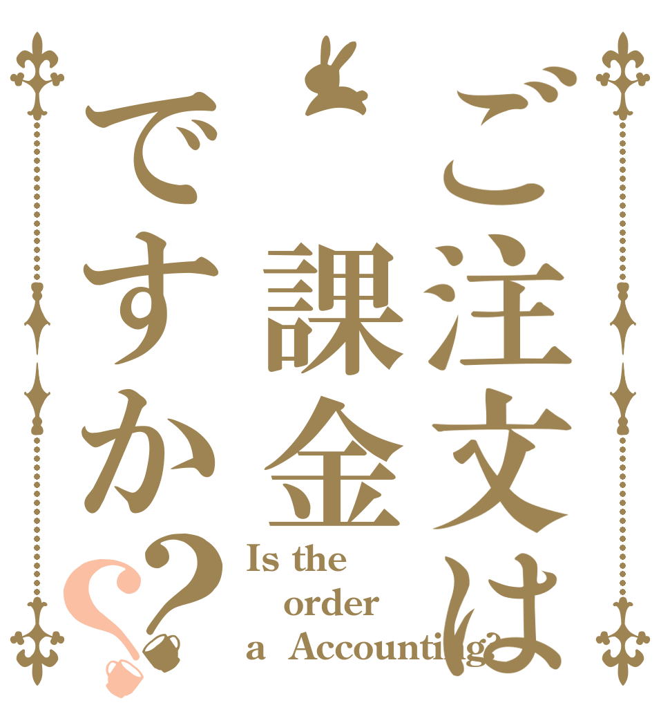 ご注文は　課金ですか？？ Is the order a  Accounting?