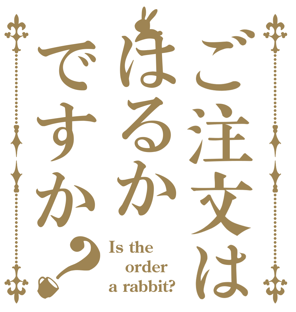 ご注文ははるかですか？ Is the order a rabbit?