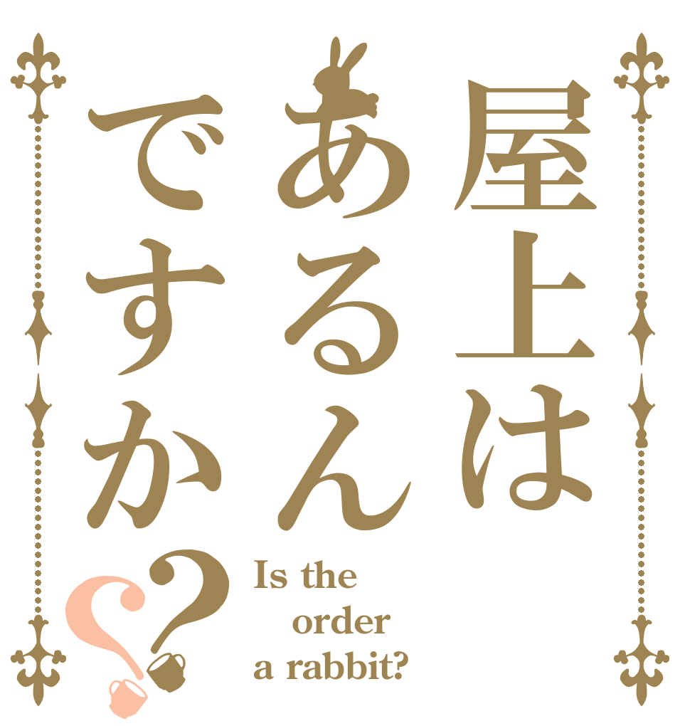 屋上はあるんですか？？ Is the order a rabbit?