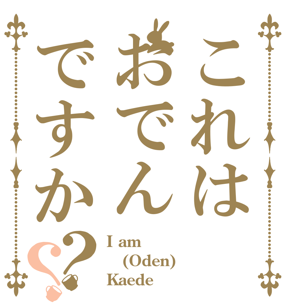 これはおでんですか？？ I am (Oden) Kaede