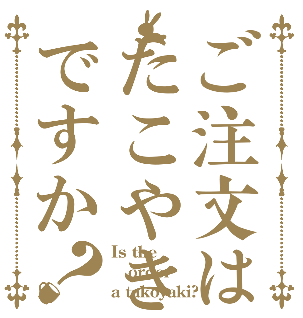 ご注文はたこやきですか？ Is the order a takoyaki?