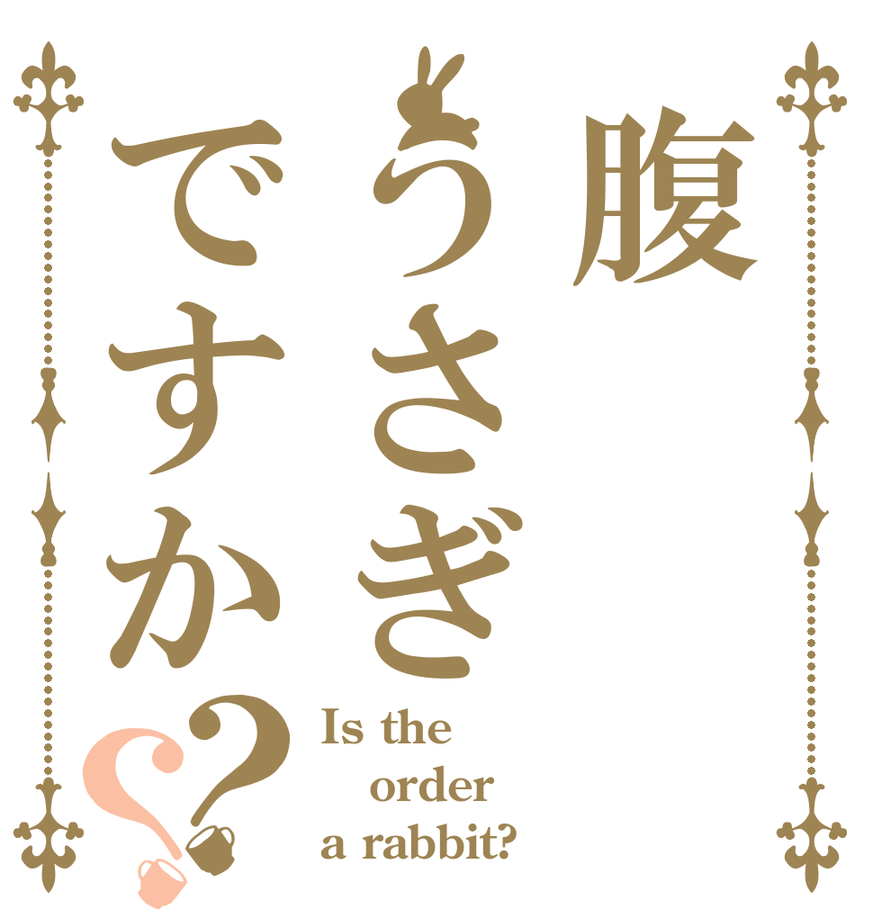 腹うさぎですか？？ Is the order a rabbit?