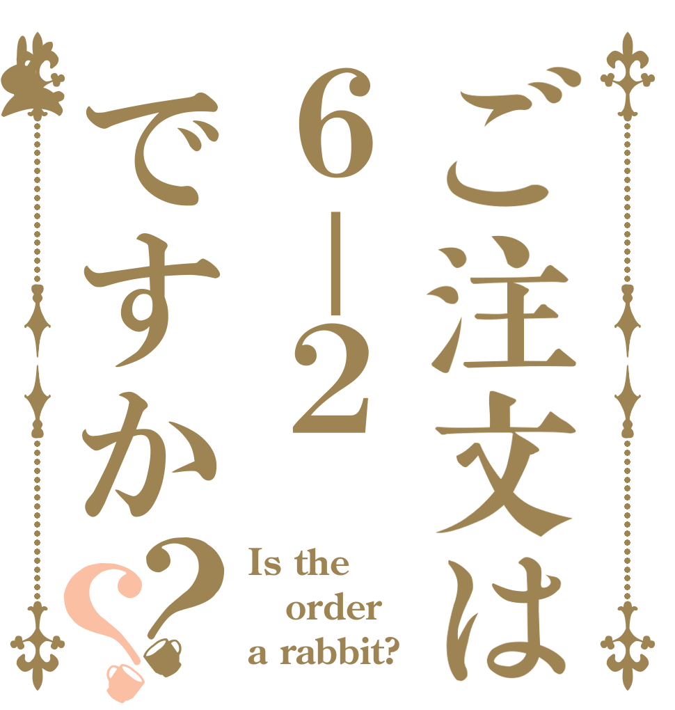ご注文は６－２ですか？？ Is the order a rabbit?