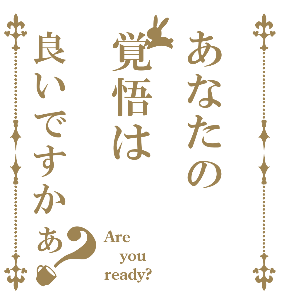 あなたの覚悟は良いですかぁ？ Are you ready?