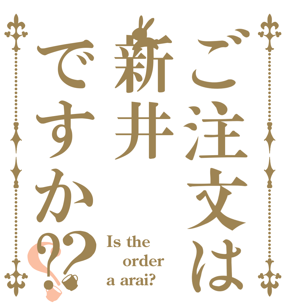 ご注文は新井ですか?？？ Is the order a arai?
