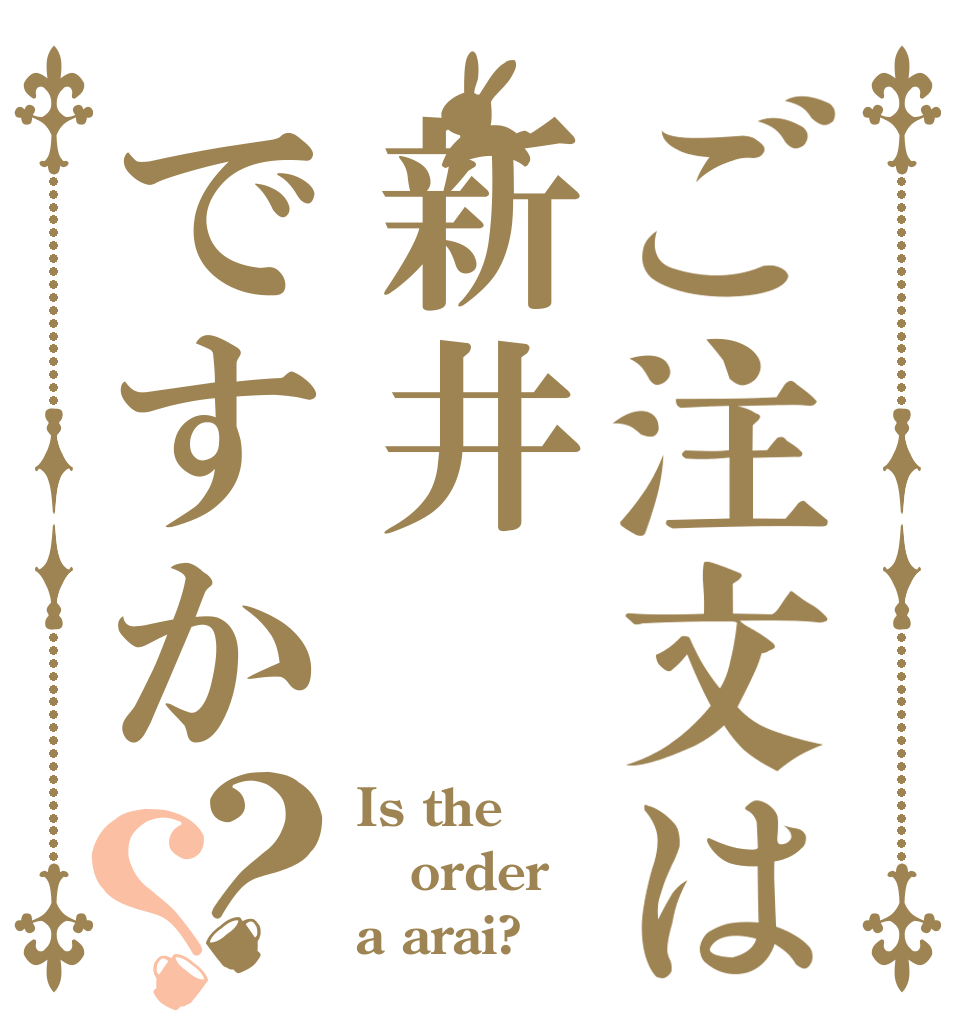 ご注文は新井ですか？？ Is the order a arai?