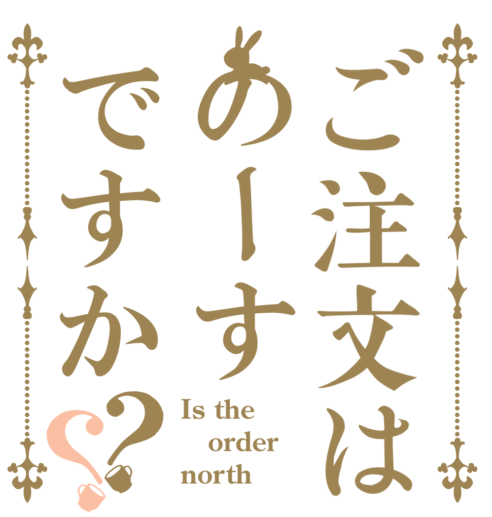 ご注文はのーすですか？？ Is the order north