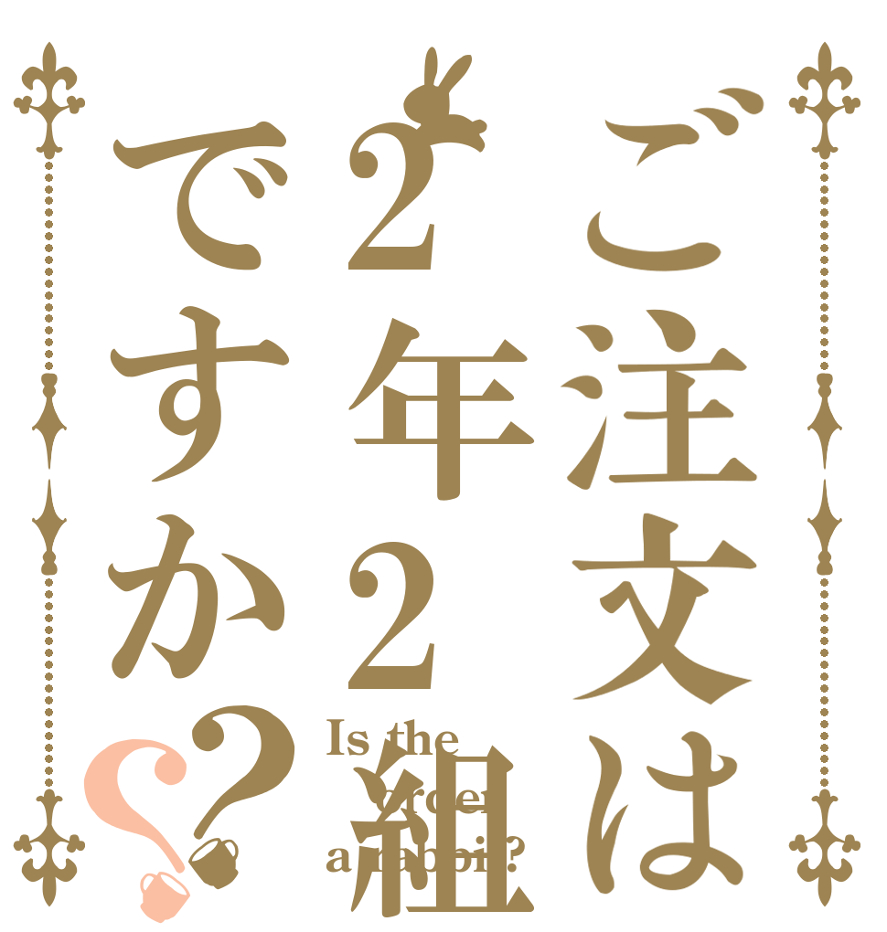 ご注文は2年2組ですか？？ Is the order a rabbit?