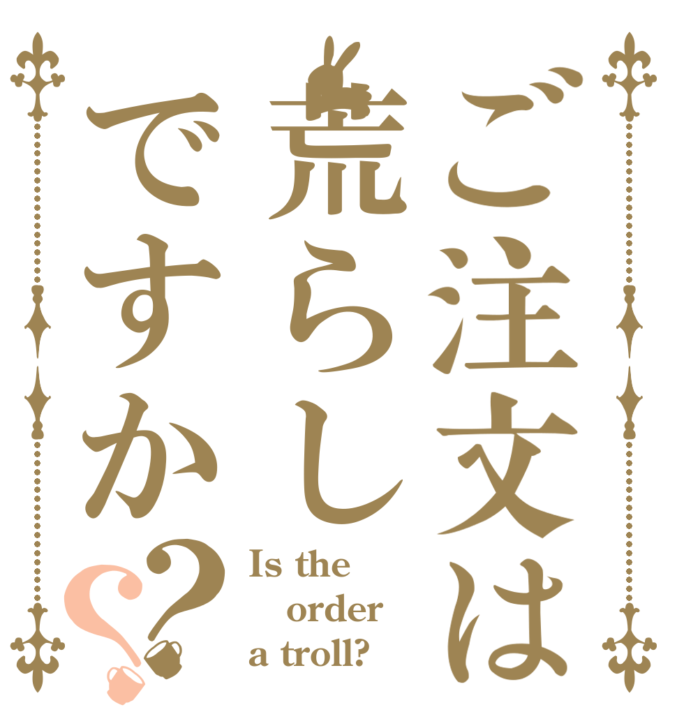 ご注文は荒らしですか？？ Is the order a troll?