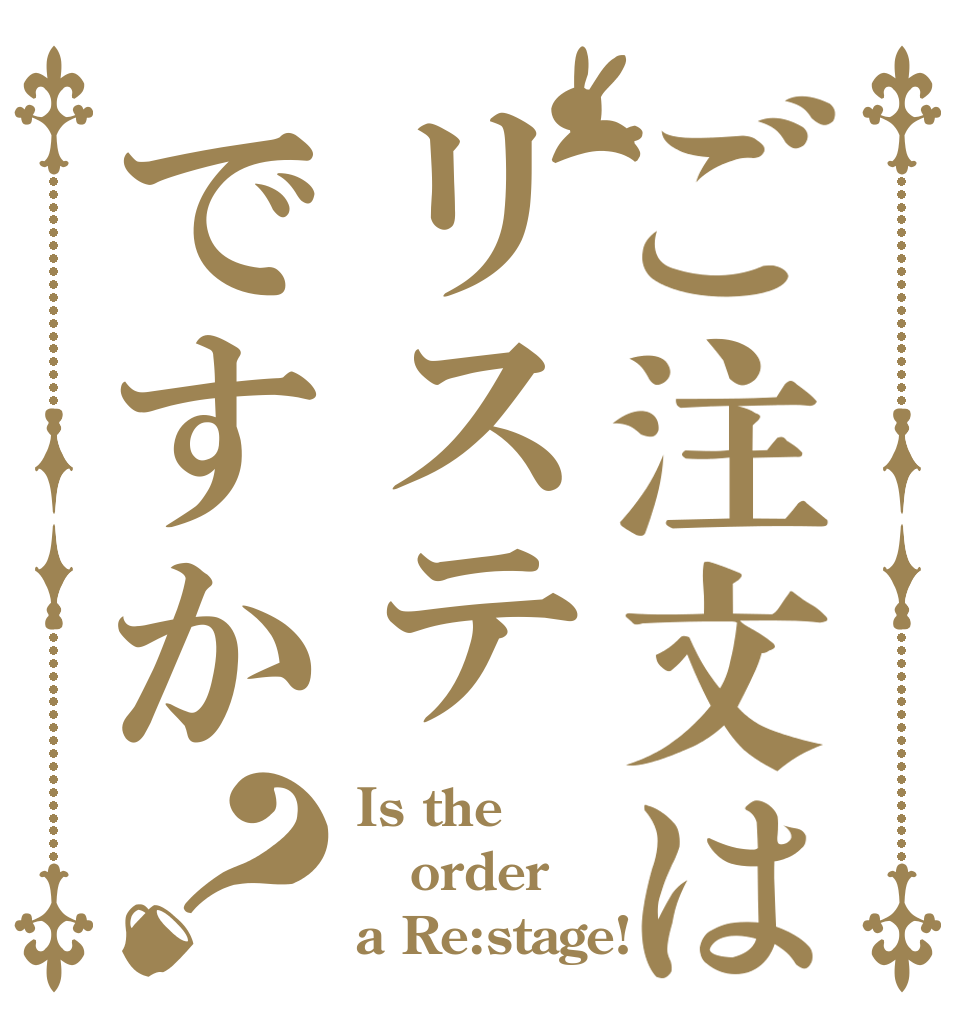ご注文はリステですか？ Is the order a Re:stage!