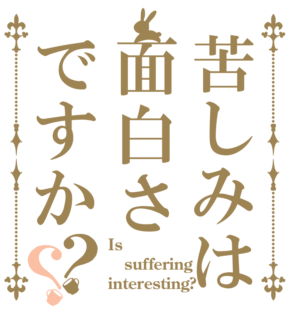 苦しみは面白さですか？？ Is suffering interesting?