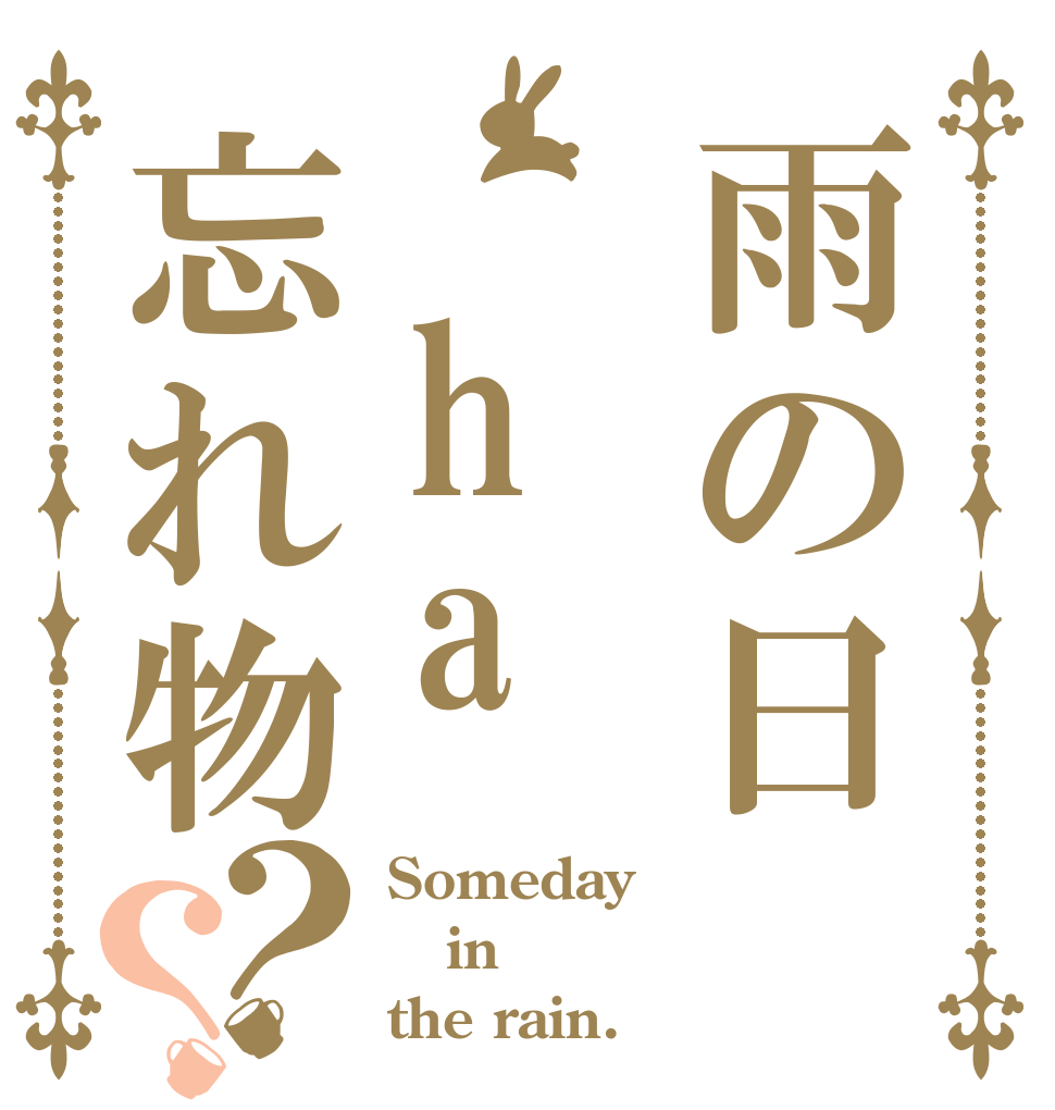 雨の日 ha忘れ物？？ Someday in the rain.