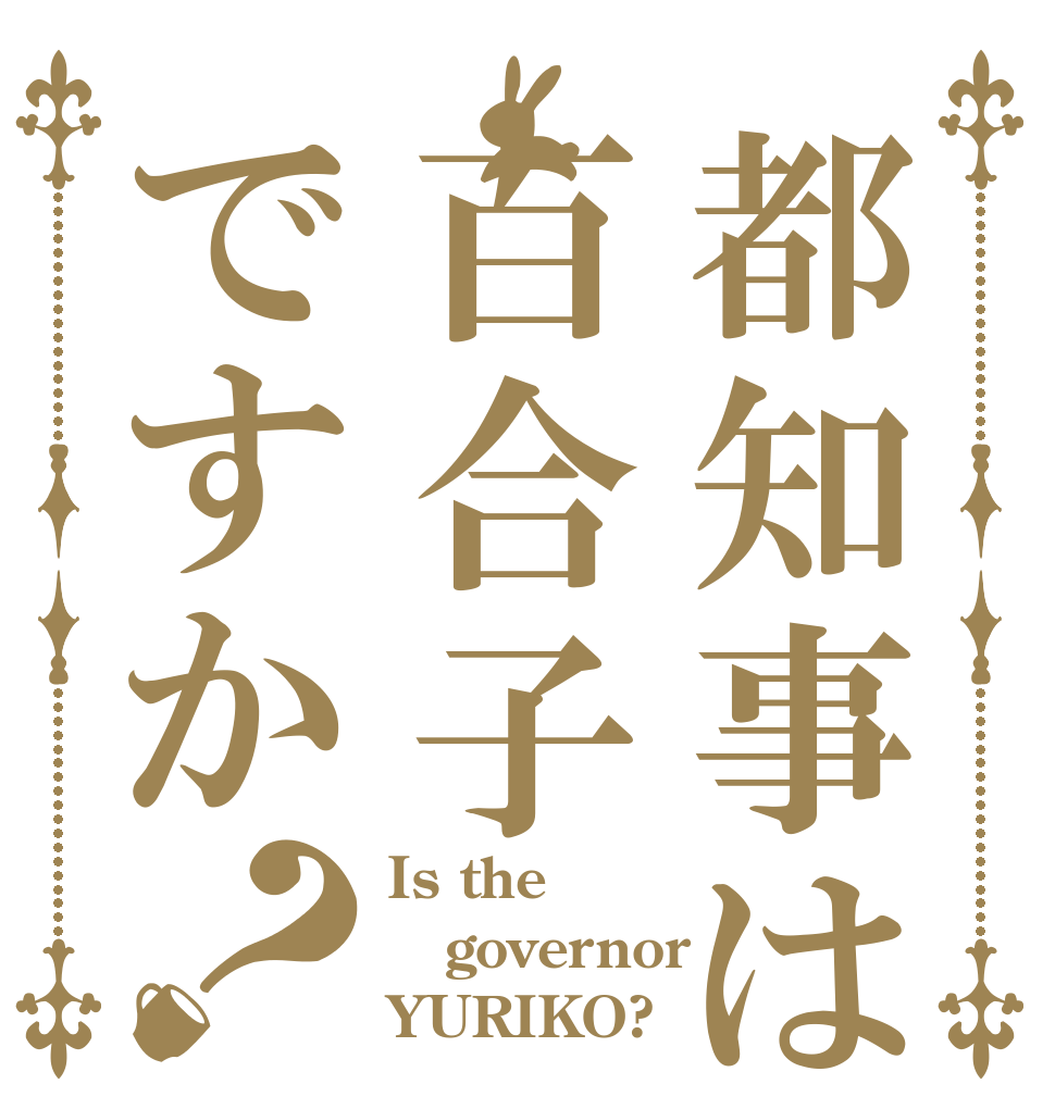 都知事は百合子ですか？ Is the governor YURIKO?