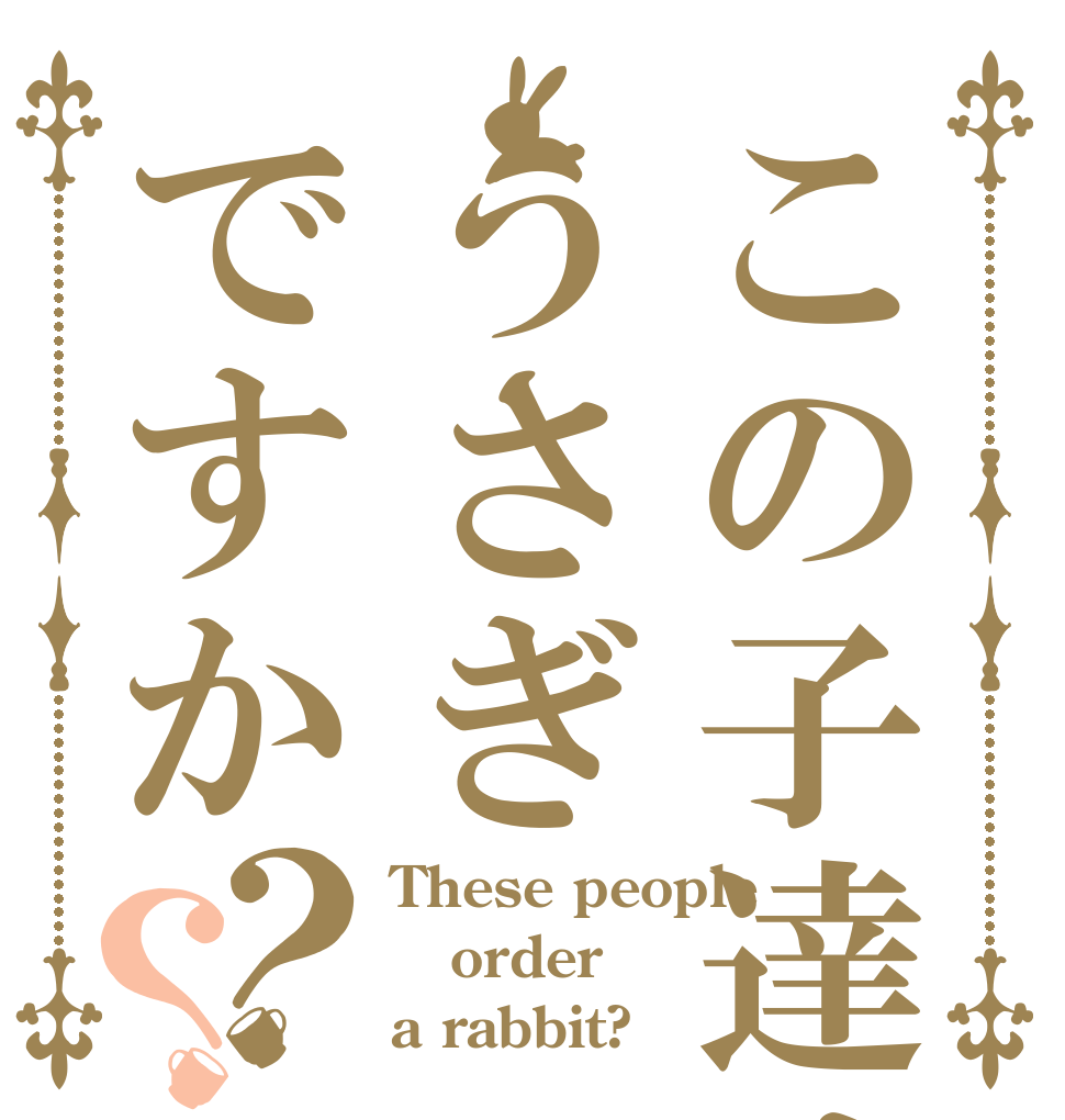 この子達はうさぎですか？？ These people order a rabbit?