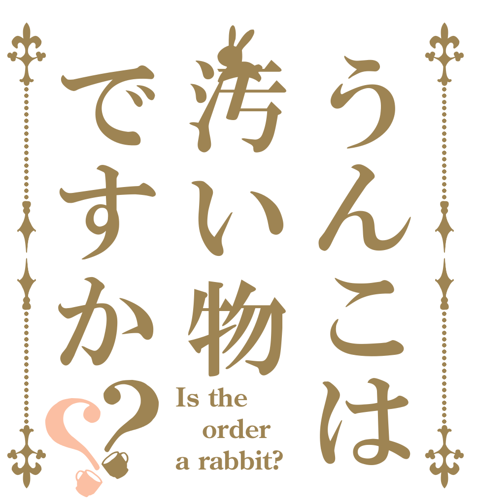 うんこは汚い物ですか？？ Is the order a rabbit?