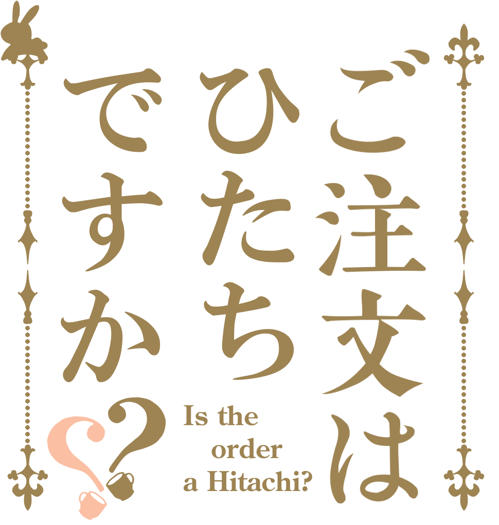 ご注文はひたちですか？？ Is the order a Hitachi?