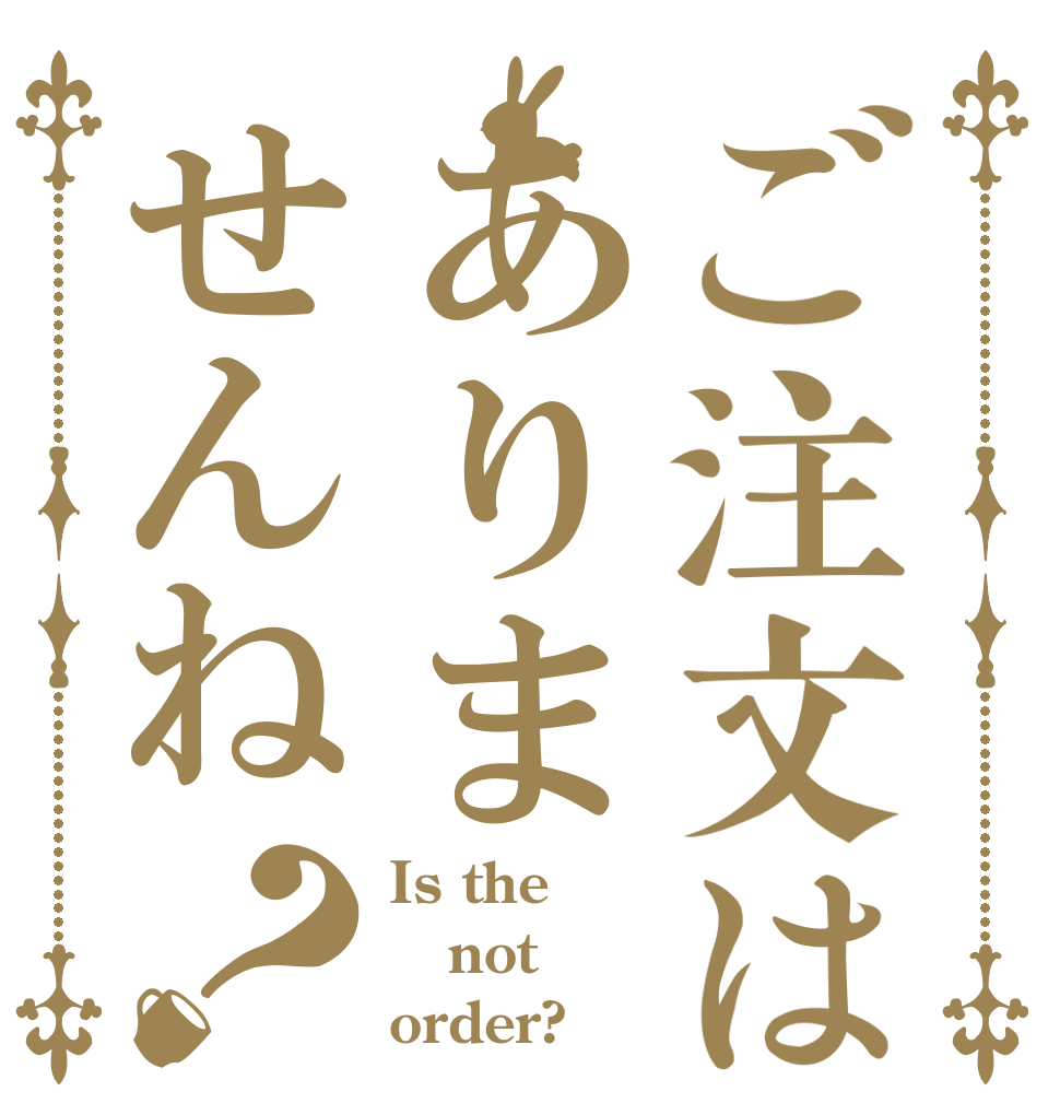 ご注文はありませんね？ Is the not order?