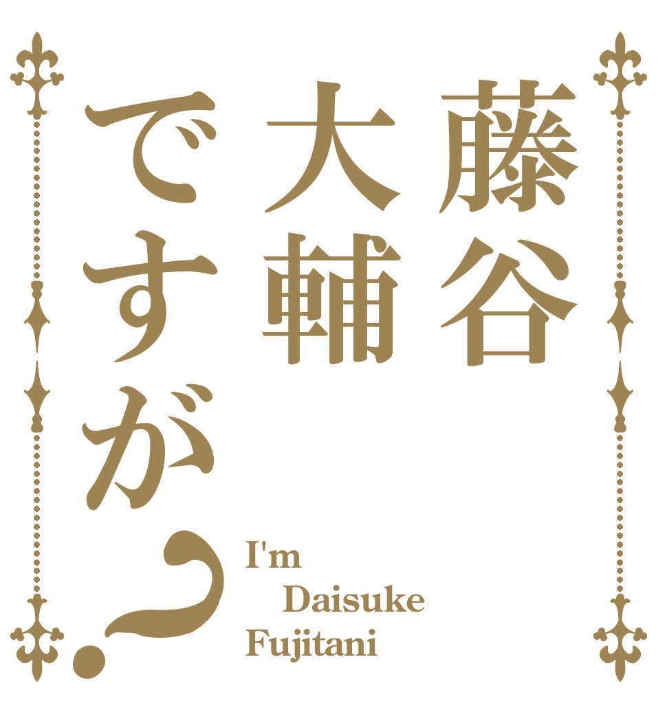 藤谷大輔ですが？ I'm Daisuke Fujitani