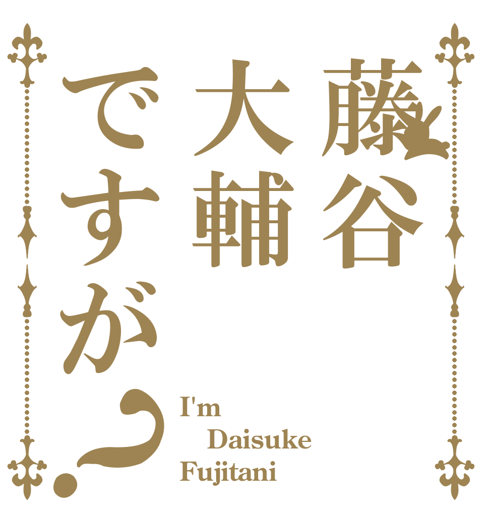 藤谷大輔ですが？ I'm Daisuke Fujitani