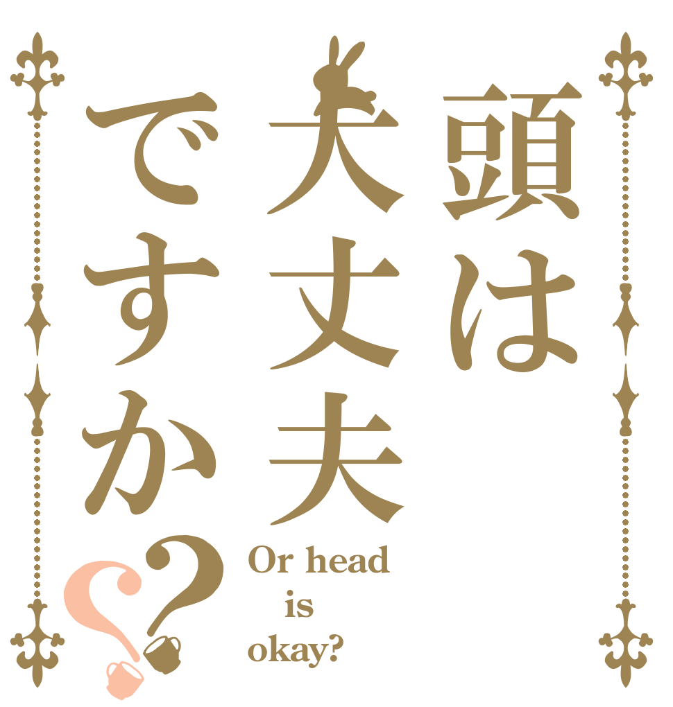 頭は大丈夫ですか？？ Or head is okay?