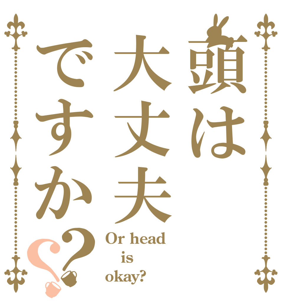 頭は大丈夫ですか？？ Or head is okay?