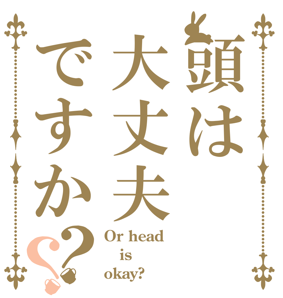 頭は大丈夫ですか？？ Or head is okay?