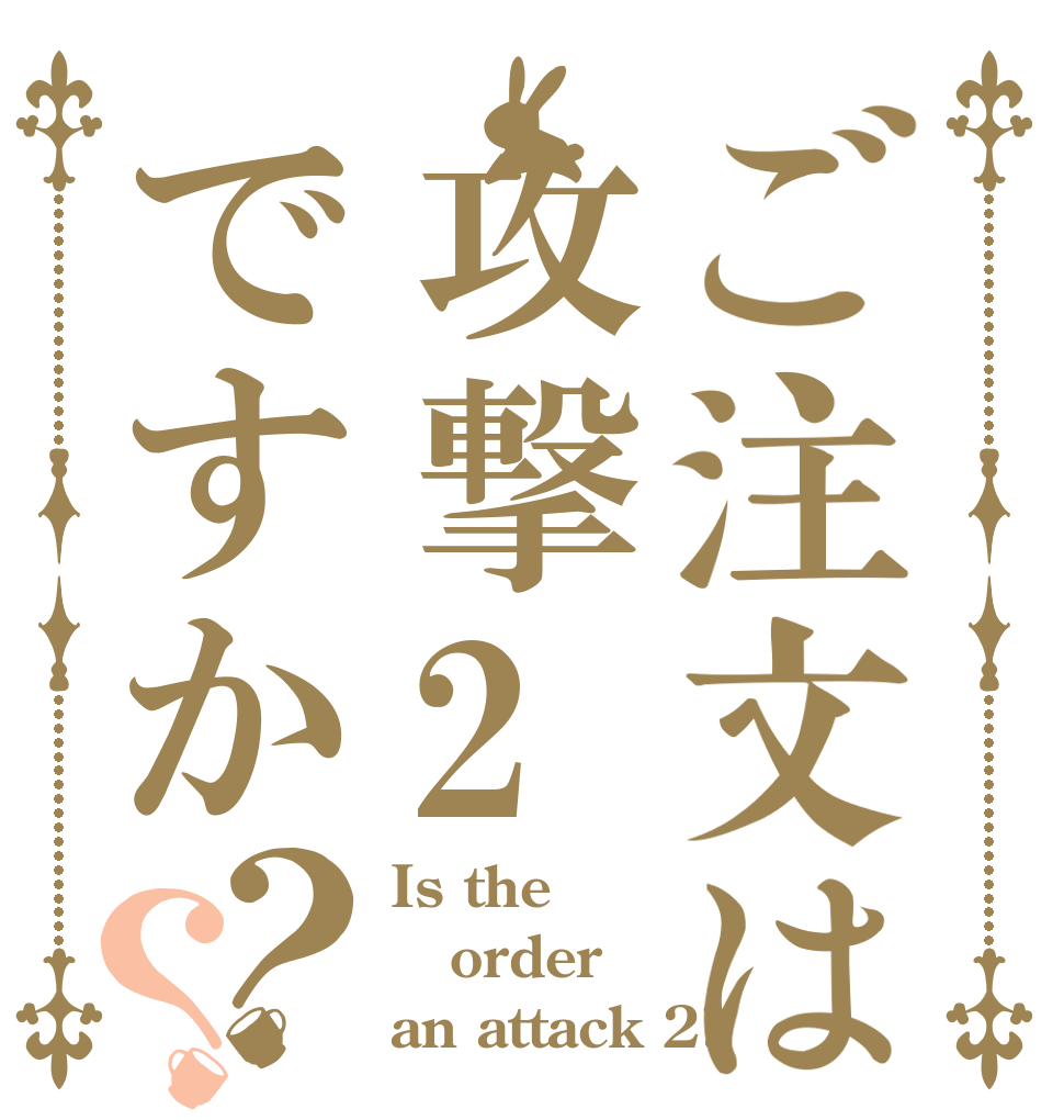 ご注文は攻撃2ですか？？ Is the order an attack 2?