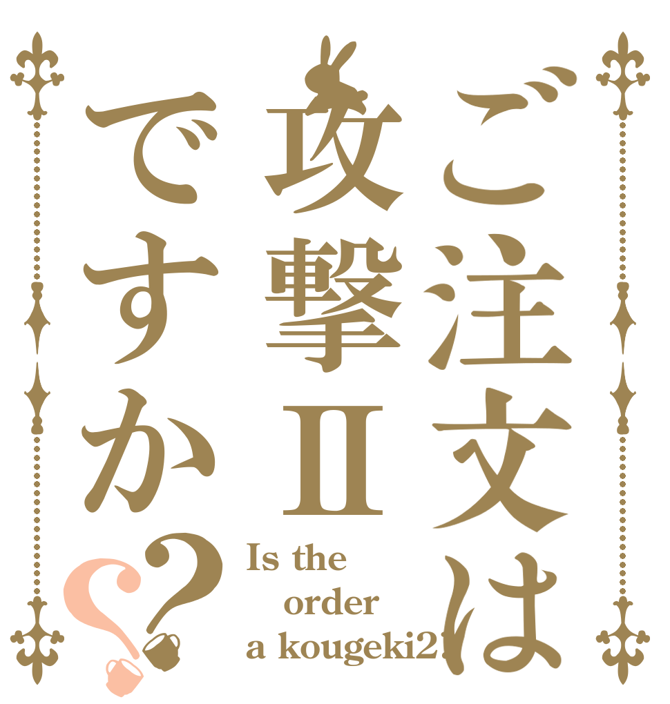ご注文は攻撃Ⅱですか？？ Is the order a kougeki2?