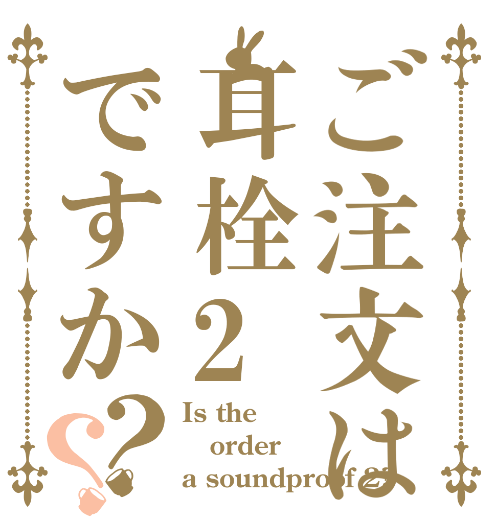 ご注文は耳栓2ですか？？ Is the order a soundproof 2?