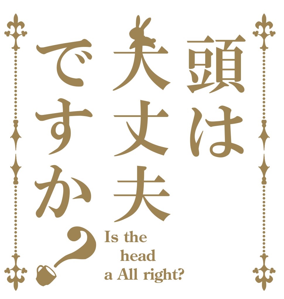 頭は大丈夫ですか？ Is the head a All right?