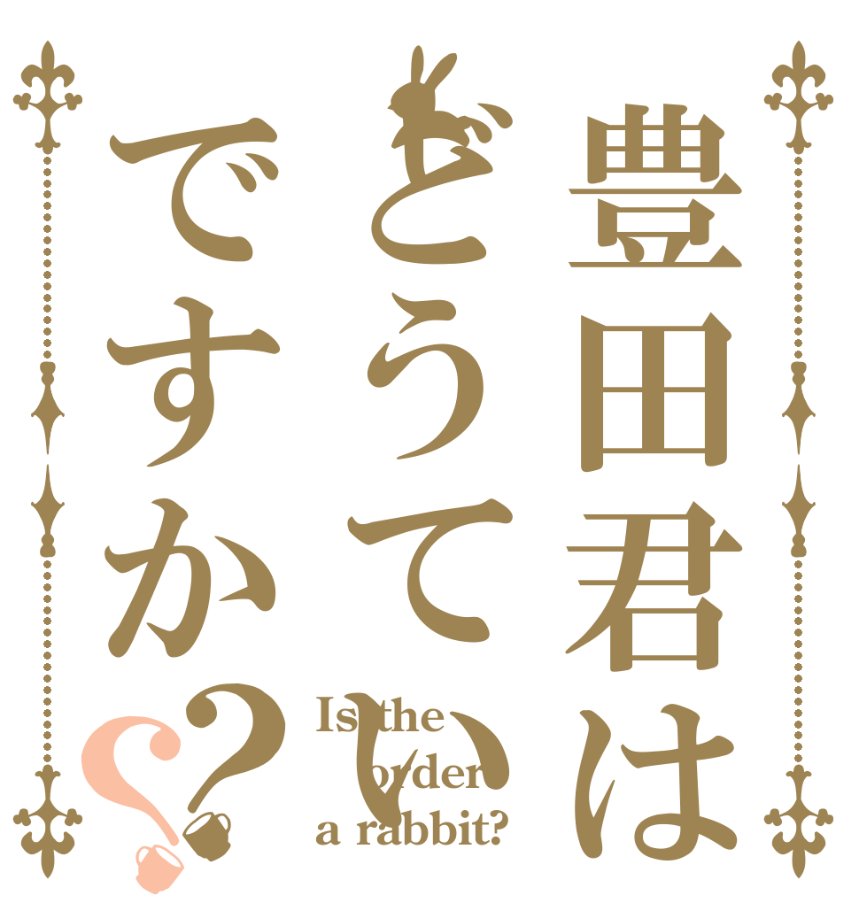 豊田君はどうていですか？？ Is the order a rabbit?